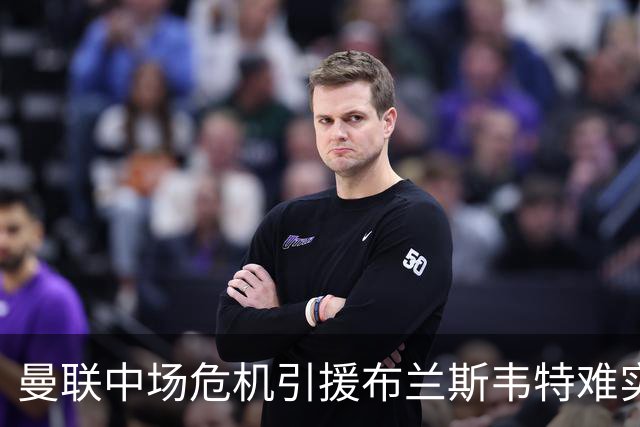 曼联中场危机引援布兰斯韦特难实现