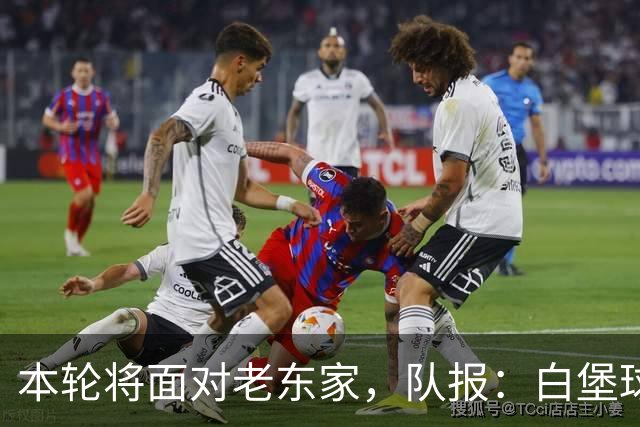本轮将面对老东家，队报：白堡球迷仍对罗塞尼尔当初离开充满怨恨